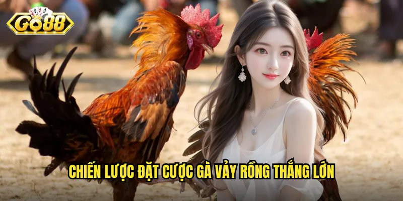 Chiến lược đặt cược gà vảy rồng thắng lớn